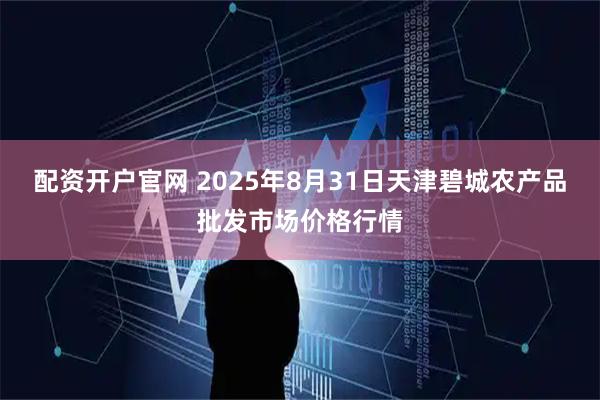 配资开户官网 2025年8月31日天津碧城农产品批发市场价格行情