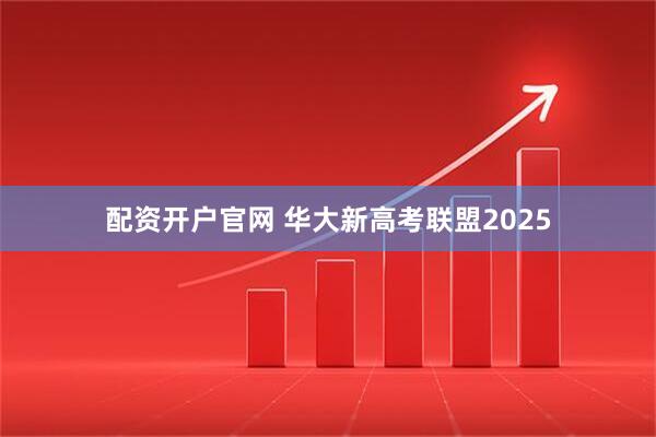 配资开户官网 华大新高考联盟2025