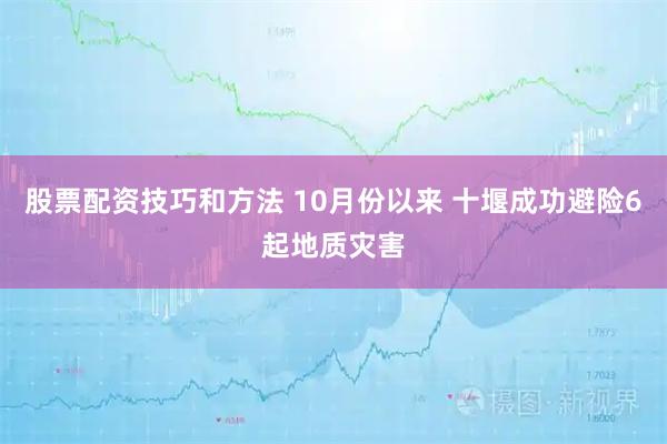 股票配资技巧和方法 10月份以来 十堰成功避险6起地质灾害