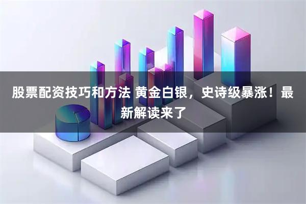 股票配资技巧和方法 黄金白银，史诗级暴涨！最新解读来了