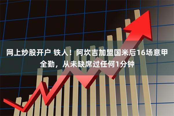 网上炒股开户 铁人！阿坎吉加盟国米后16场意甲全勤，从未缺席过任何1分钟