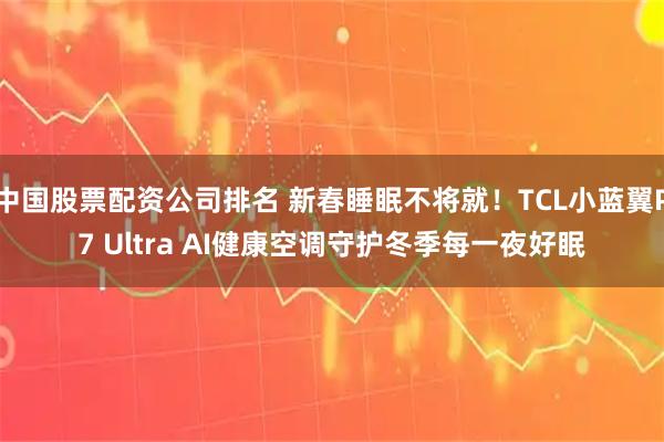 中国股票配资公司排名 新春睡眠不将就!TCL小蓝翼P7 Ultra AI健康空调守护冬季每一夜好眠