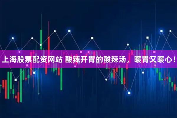 上海股票配资网站 酸辣开胃的酸辣汤，暖胃又暖心！