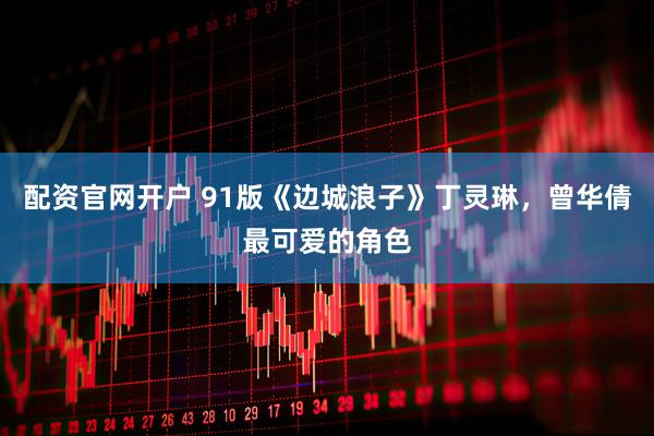 配资官网开户 91版《边城浪子》丁灵琳,曾华倩最可爱的角色