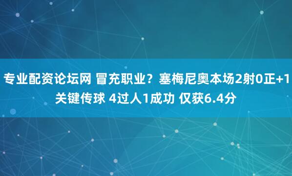 专业配资论坛网 冒充职业？塞梅尼奥本场2射0正+1关键传球 4过人1成功 仅获6.4分