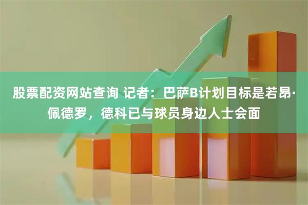 股票配资网站查询 记者：巴萨B计划目标是若昂·佩德罗，德科已与球员身边人士会面