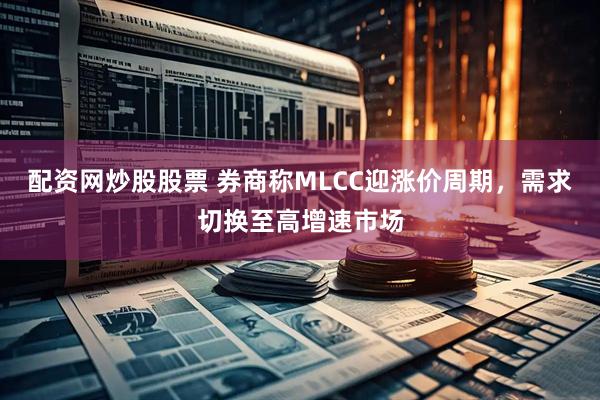 配资网炒股股票 券商称MLCC迎涨价周期，需求切换至高增速市场
