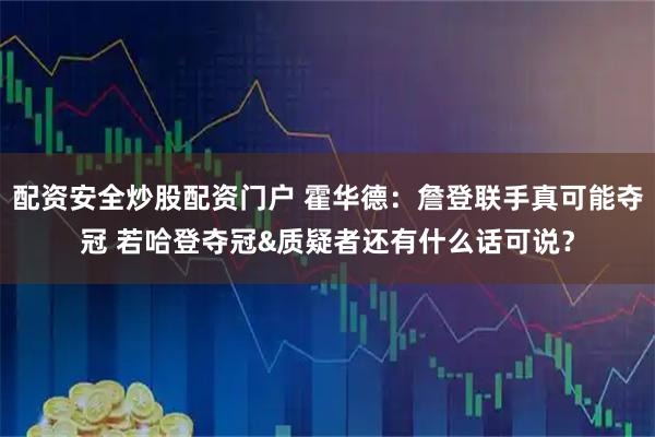 配资安全炒股配资门户 霍华德：詹登联手真可能夺冠 若哈登夺冠&质疑者还有什么话可说？