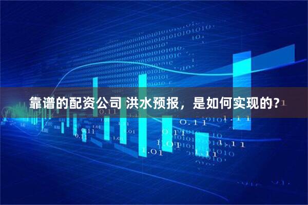 靠谱的配资公司 洪水预报，是如何实现的？
